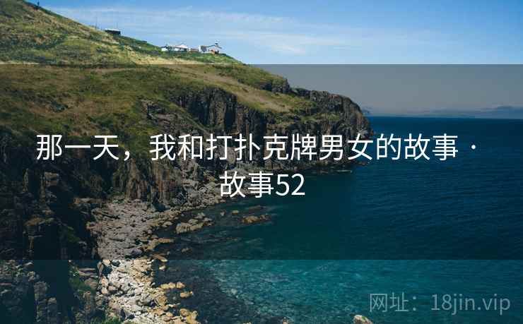 那一天，我和打扑克牌男女的故事 · 故事52