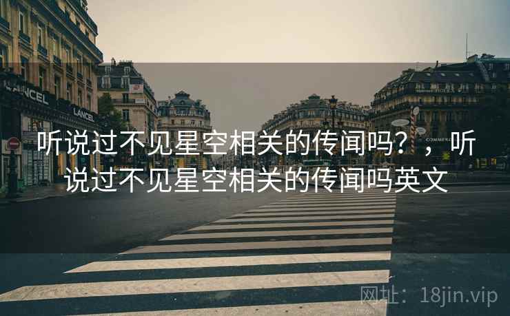 听说过不见星空相关的传闻吗？，听说过不见星空相关的传闻吗英文