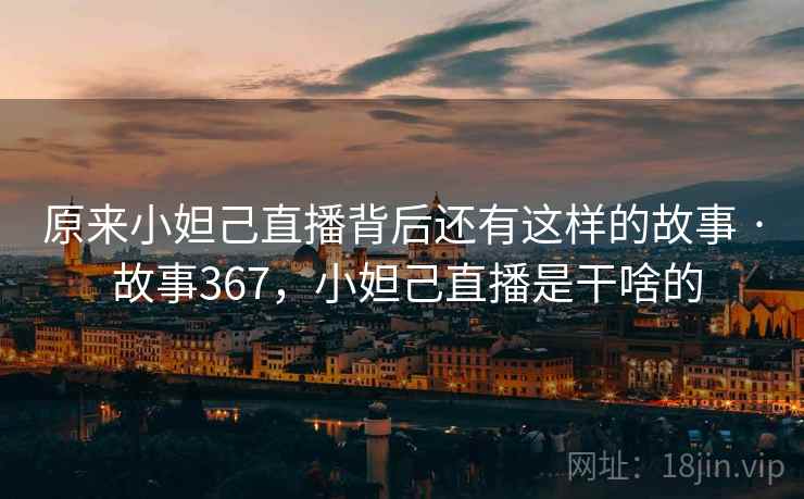 原来小妲己直播背后还有这样的故事 · 故事367，小妲己直播是干啥的
