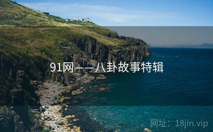 91网——八卦故事特辑