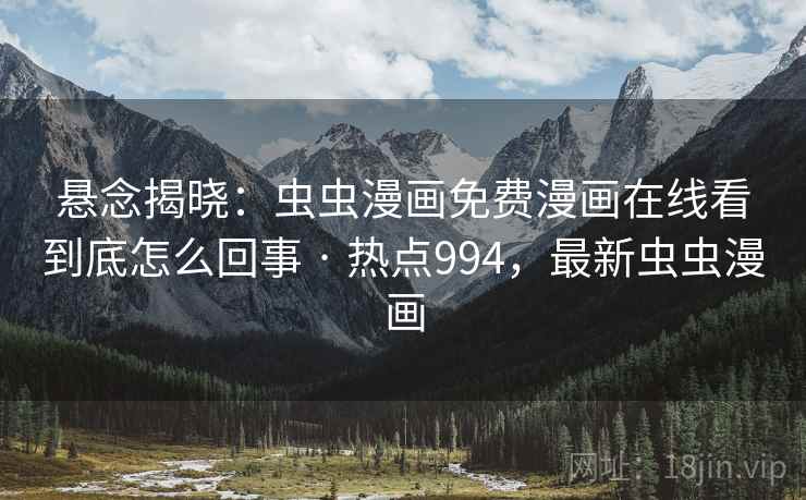 悬念揭晓：虫虫漫画免费漫画在线看到底怎么回事 · 热点994，最新虫虫漫画