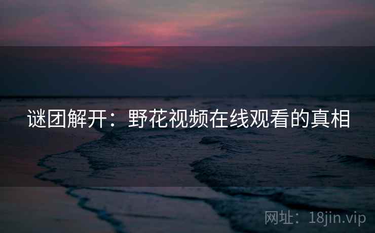 谜团解开：野花视频在线观看的真相