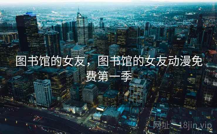 图书馆的女友，图书馆的女友动漫免费第一季