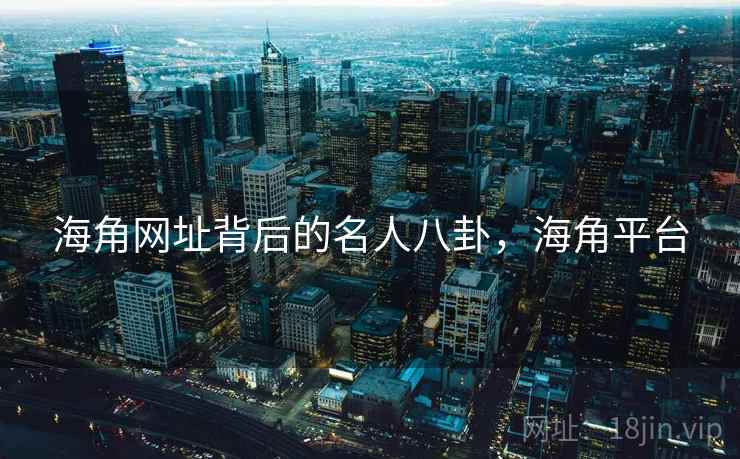 海角网址背后的名人八卦，海角平台