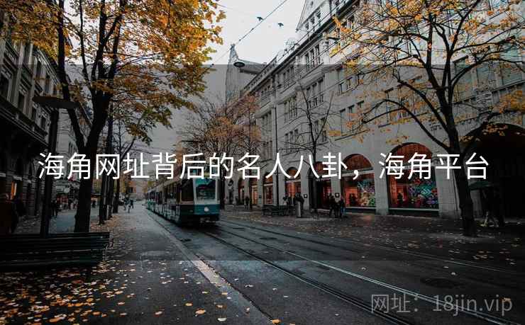 海角网址背后的名人八卦，海角平台