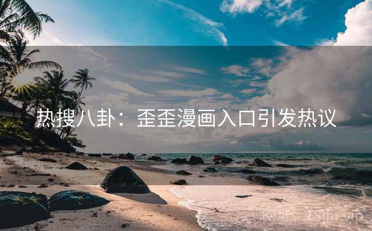 热搜八卦:歪歪漫画入口引发热议