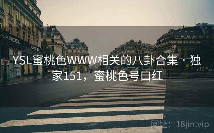 YSL蜜桃色WWW相关的八卦合集 · 独家151，蜜桃色号口红