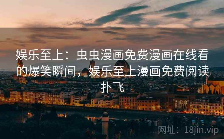 娱乐至上:虫虫漫画免费漫画在线看的爆笑瞬间,娱乐至上漫画免费阅读扑飞