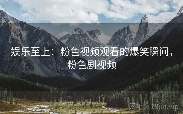 娱乐至上:粉色视频观看的爆笑瞬间,粉色剧视频
