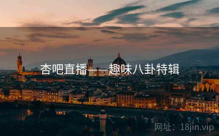杏吧直播——趣味八卦特辑
