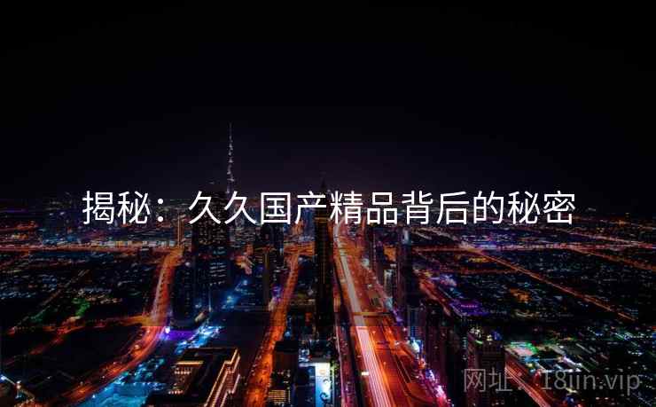 揭秘:久久国产精品背后的秘密