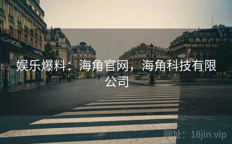 娱乐爆料:海角官网,海角科技有限公司