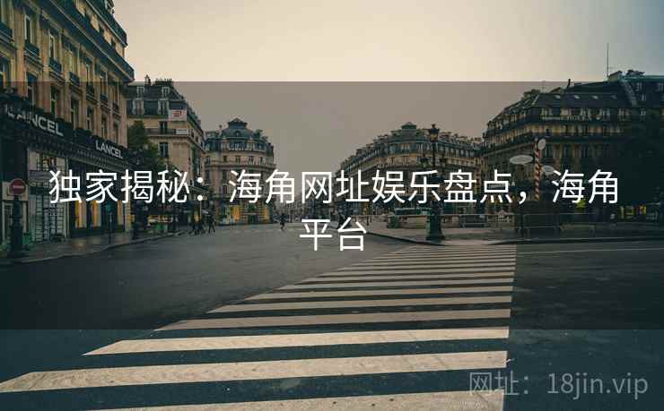 独家揭秘:海角网址娱乐盘点,海角平台