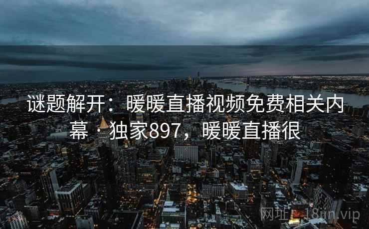 谜题解开:暖暖直播视频免费相关内幕 · 独家897,暖暖直播很 谜题解开:暖暖直播视频免费相关内幕 · 独家897,暖暖直播很