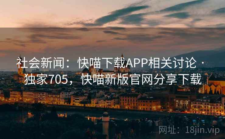社会新闻:快喵下载APP相关讨论 · 独家705,快喵新版官网分享下载