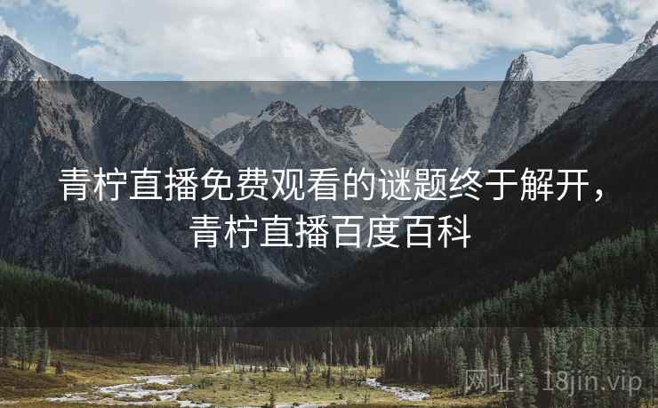 青柠直播免费观看的谜题终于解开,青柠直播百度百科 青柠直播免费观看的谜题终于解开,青柠直播百度百科