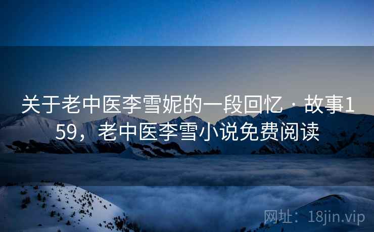 关于老中医李雪妮的一段回忆 · 故事159,老中医李雪小说免费阅读