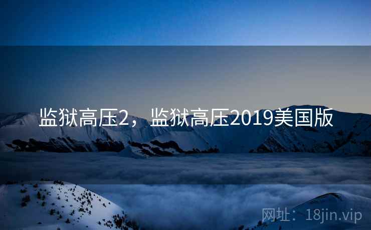 监狱高压2,监狱高压2019美国版 监狱高压2,监狱高压2019美国版