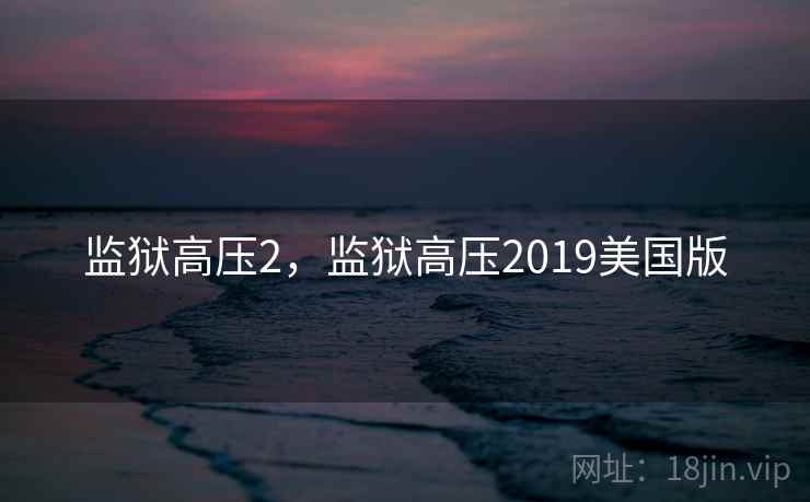 监狱高压2,监狱高压2019美国版 监狱高压2,监狱高压2019美国版