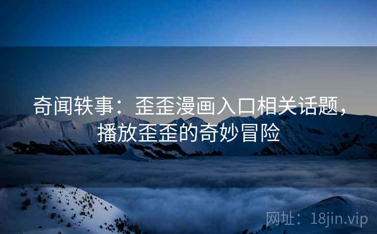 奇闻轶事:歪歪漫画入口相关话题,播放歪歪的奇妙冒险