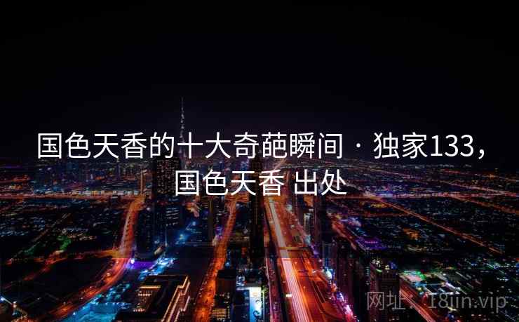国色天香的十大奇葩瞬间 · 独家133，国色天香 出处