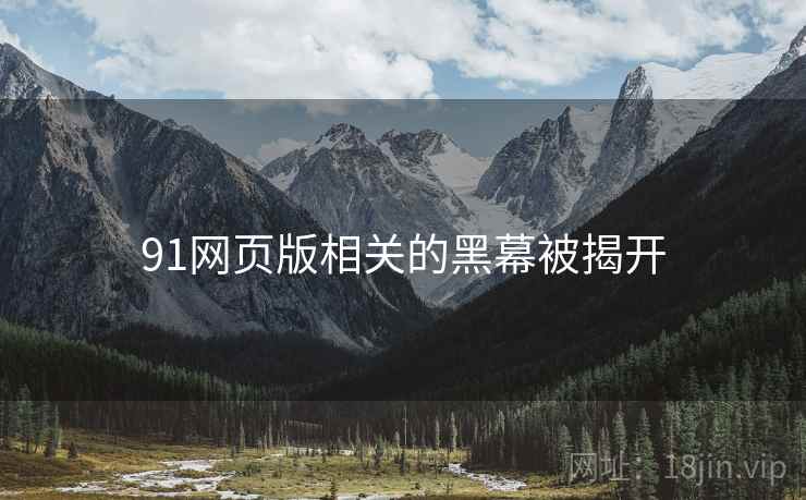 91网页版相关的黑幕被揭开 91网页版相关的黑幕被揭开