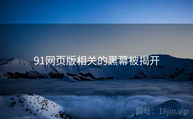 91网页版相关的黑幕被揭开 91网页版相关的黑幕被揭开