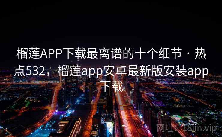 榴莲APP下载最离谱的十个细节 · 热点532,榴莲app安卓最新版安装app下载 榴莲APP下载最离谱的十个细节 · 热点532,榴莲app安卓最新版安装app下载