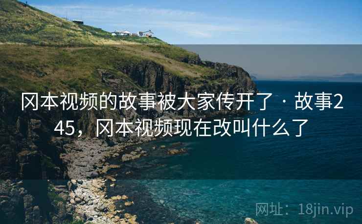 冈本视频的故事被大家传开了 · 故事245,冈本视频现在改叫什么了 冈本视频的故事被大家传开了 · 故事245,冈本视频现在改叫什么了