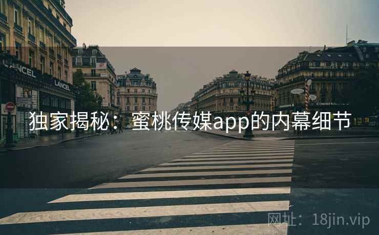 独家揭秘:蜜桃传媒app的内幕细节 独家揭秘:蜜桃传媒app的内幕细节