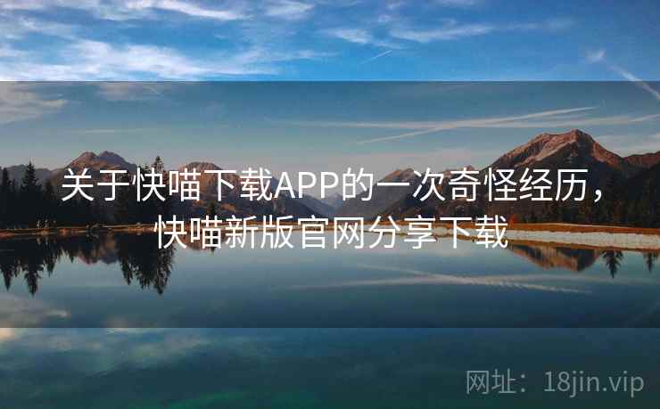 关于快喵下载APP的一次奇怪经历,快喵新版官网分享下载