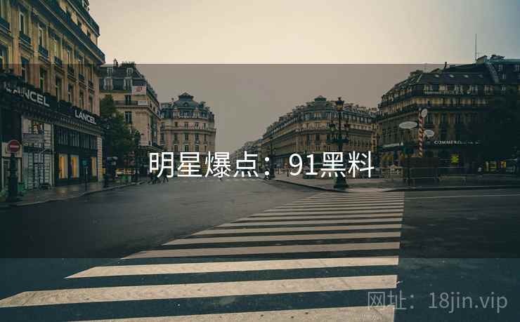 明星爆点:91黑料 明星爆点:91黑料