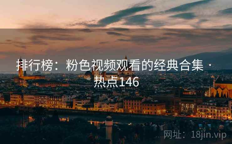 排行榜:粉色视频观看的经典合集 · 热点146