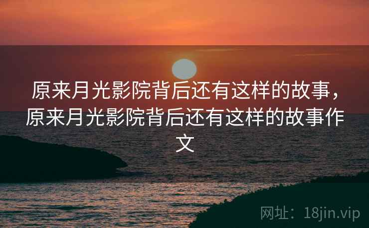 原来月光影院背后还有这样的故事,原来月光影院背后还有这样的故事作文