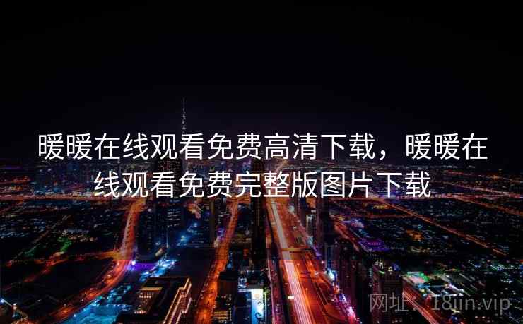 暖暖在线观看免费高清下载,暖暖在线观看免费完整版图片下载 暖暖在线观看免费高清下载,暖暖在线观看免费完整版图片下载