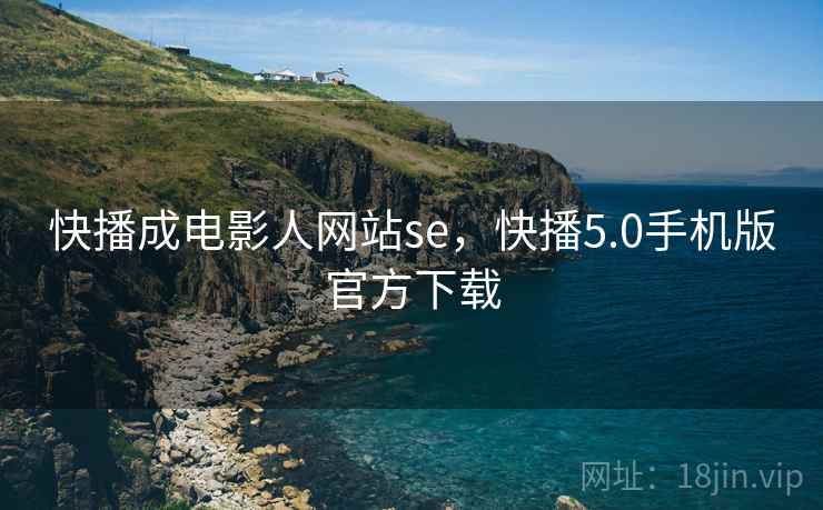 快播成电影人网站se,快播5.0手机版官方下载 快播成电影人网站se,快播5.0手机版官方下载