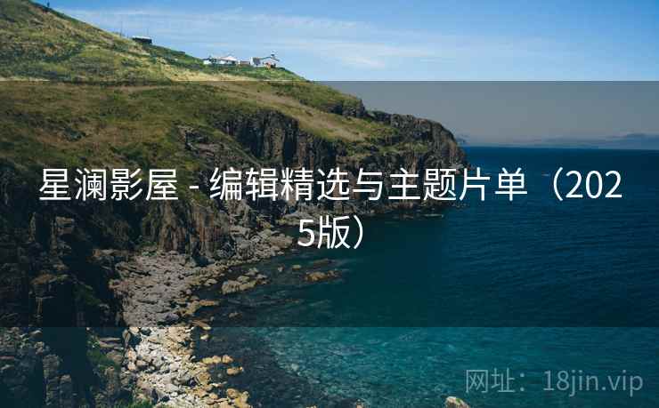 星澜影屋 - 编辑精选与主题片单(2025版) 星澜影屋 - 编辑精选与主题片单(2025版)