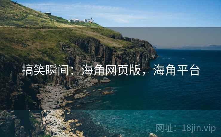 搞笑瞬间:海角网页版,海角平台