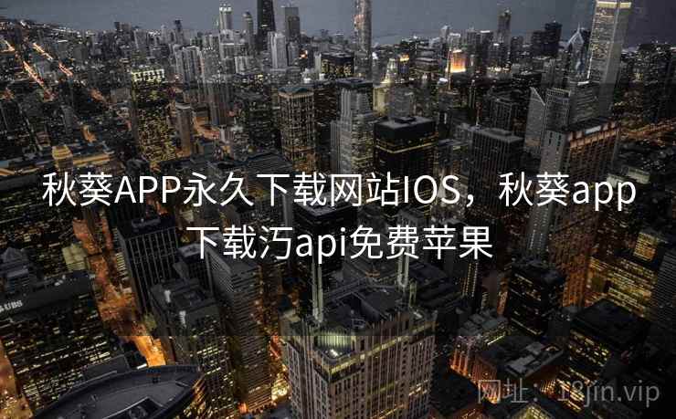 秋葵APP永久下载网站IOS,秋葵app下载汅api免费苹果 秋葵APP永久下载网站IOS,秋葵app下载汅api免费苹果