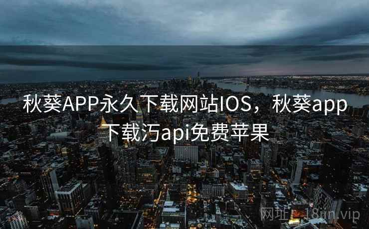 秋葵APP永久下载网站IOS,秋葵app下载汅api免费苹果 秋葵APP永久下载网站IOS,秋葵app下载汅api免费苹果