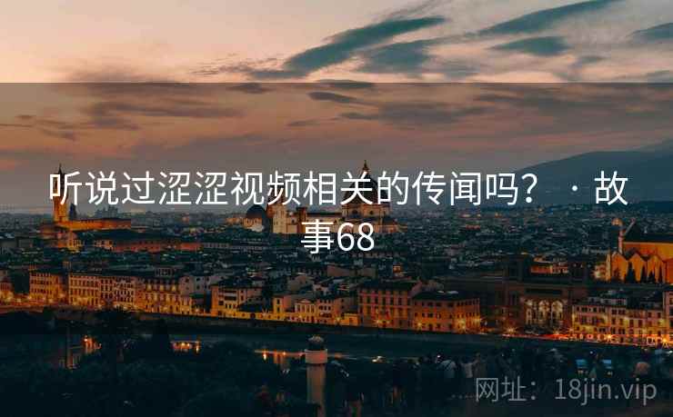 听说过涩涩视频相关的传闻吗? · 故事68 听说过涩涩视频相关的传闻吗? · 故事68