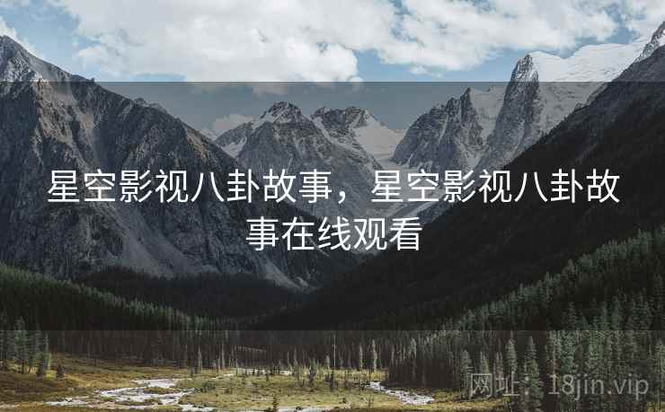 星空影视八卦故事,星空影视八卦故事在线观看 星空影视八卦故事,星空影视八卦故事在线观看