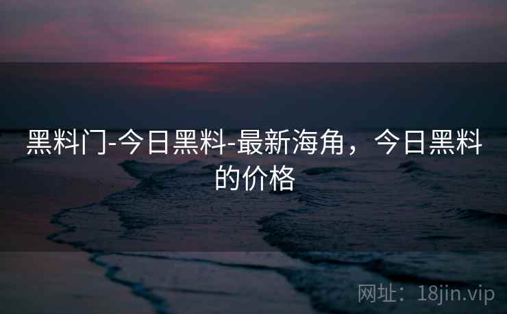 黑料门-今日黑料-最新海角,今日黑料的价格 黑料门-今日黑料-最新海角,今日黑料的价格