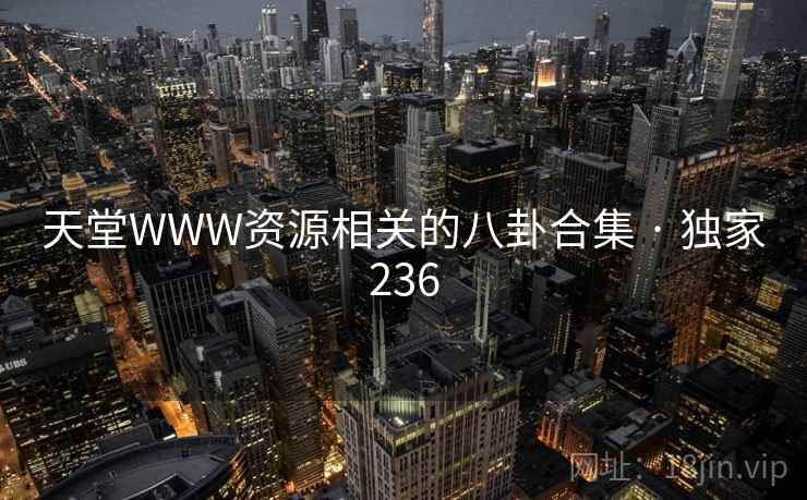 天堂WWW资源相关的八卦合集 · 独家236