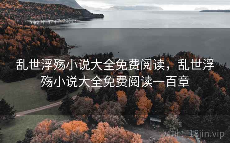 乱世浮殇小说大全免费阅读,乱世浮殇小说大全免费阅读一百章 乱世浮殇小说大全免费阅读,乱世浮殇小说大全免费阅读一百章
