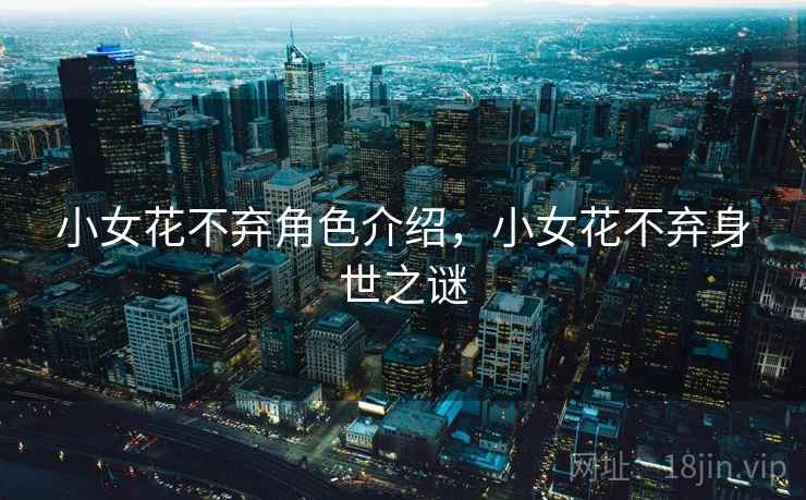 小女花不弃角色介绍，小女花不弃身世之谜