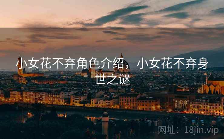 小女花不弃角色介绍，小女花不弃身世之谜