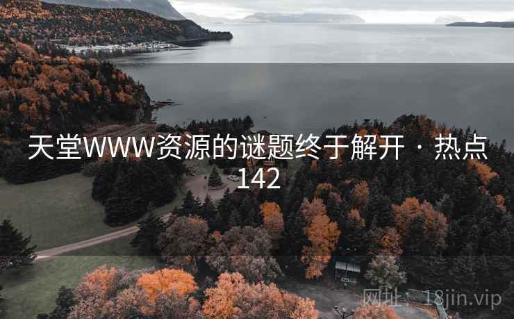 天堂WWW资源的谜题终于解开 · 热点142