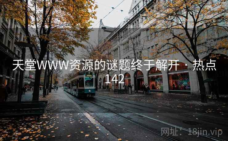天堂WWW资源的谜题终于解开 · 热点142 天堂WWW资源的谜题终于解开 · 热点142
