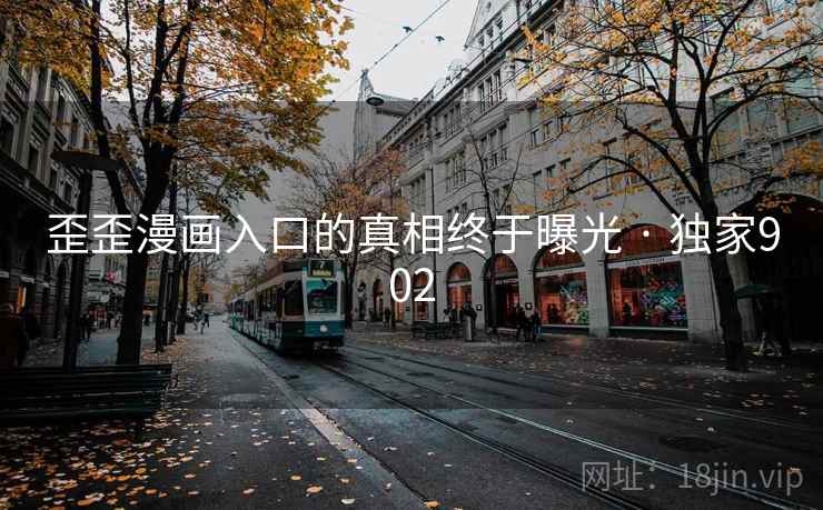 歪歪漫画入口的真相终于曝光 · 独家902 歪歪漫画入口的真相终于曝光 · 独家902